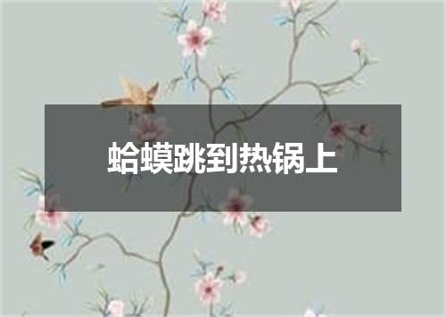 蛤蟆跳到热锅上