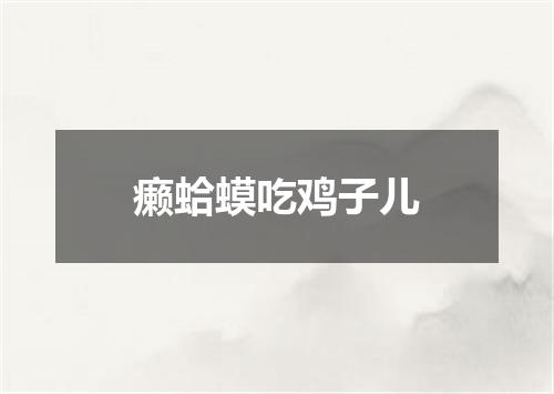 癞蛤蟆吃鸡子儿