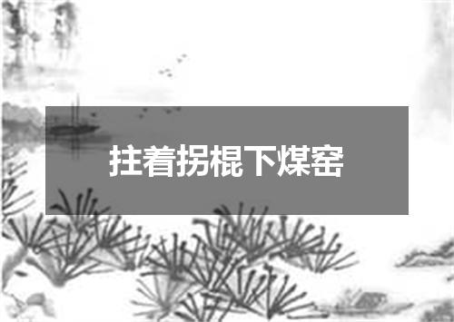 拄着拐棍下煤窑