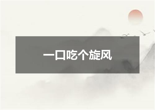 一口吃个旋风