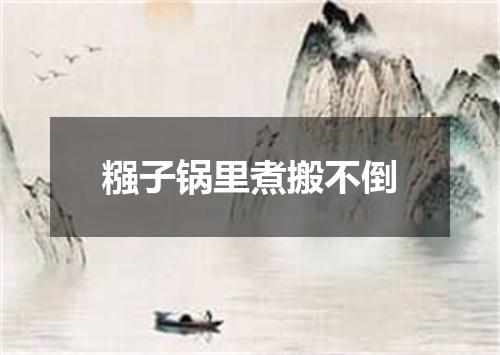糨子锅里煮搬不倒