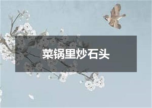 菜锅里炒石头