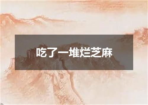 吃了一堆烂芝麻