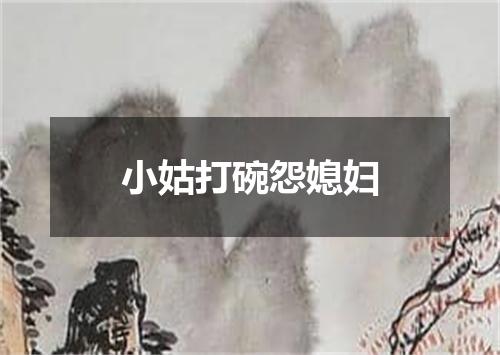 小姑打碗怨媳妇