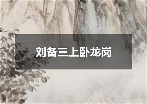 刘备三上卧龙岗