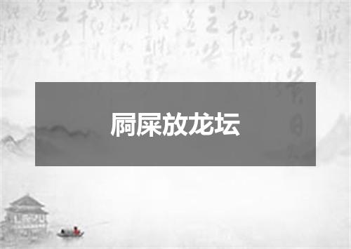 屙屎放龙坛
