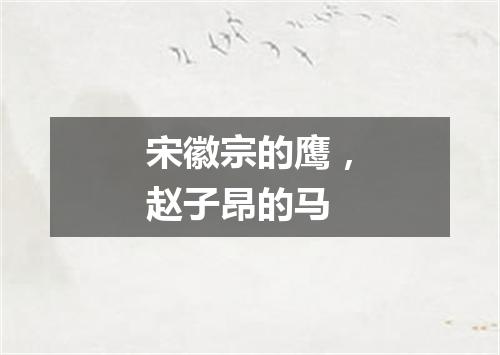 宋徽宗的鹰，赵子昂的马