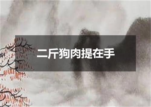 二斤狗肉提在手