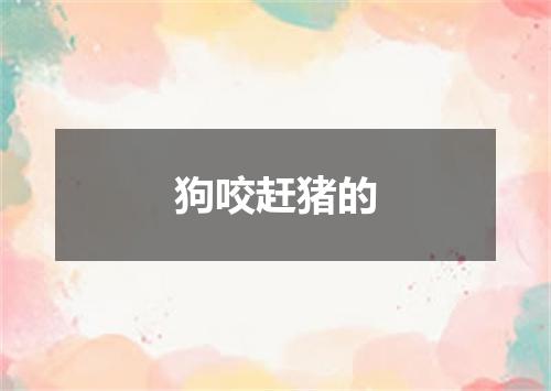 狗咬赶猪的