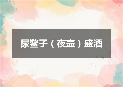 尿鳖子（夜壶）盛酒