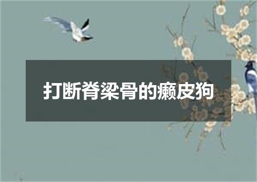 打断脊梁骨的癞皮狗