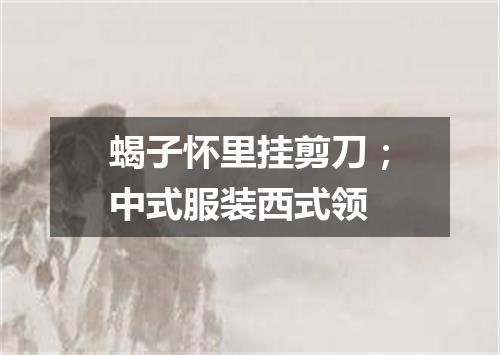 蝎子怀里挂剪刀；中式服装西式领