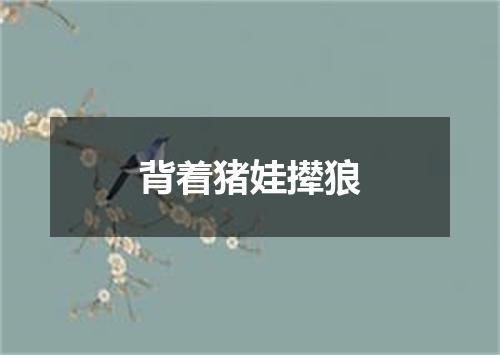 背着猪娃撵狼