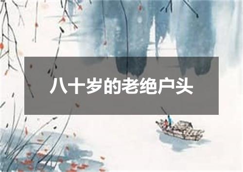 八十岁的老绝户头