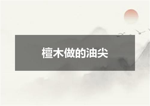 檀木做的油尖